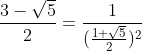 [latex]\frac{3-\sqrt{5}}{2} = \frac{1}{(\frac{1+\sqrt{5}}{2})^2}[/latex]